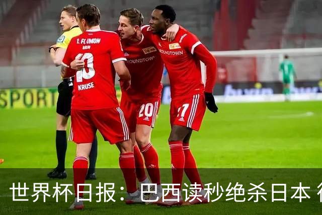 世界杯日报：巴西读秒绝杀日本 德国荷兰点球大战均出局