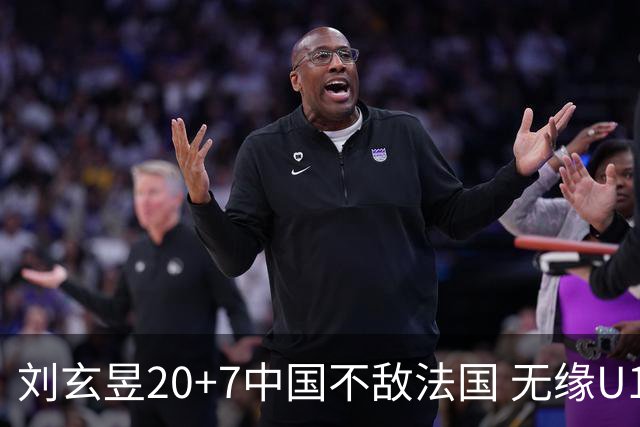 刘玄昱20+7中国不敌法国 无缘U17男篮世界杯8强