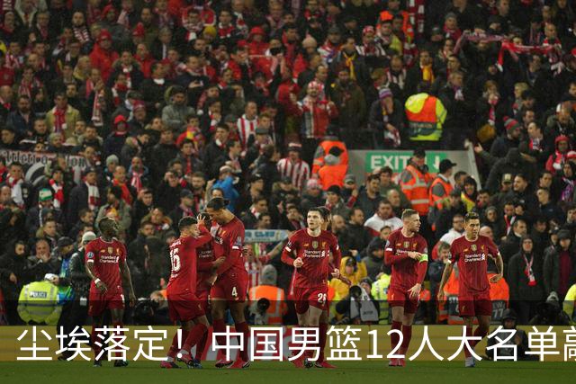 尘埃落定！中国男篮12人大名单敲定，郭士强亮剑死磕日本男篮