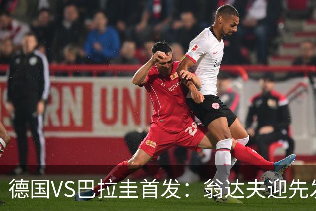 德国VS巴拉圭首发：翁达夫迎先发 哈弗茨配维尔茨萨内