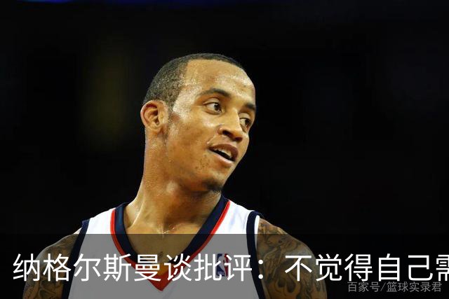纳格尔斯曼谈批评：不觉得自己需要向人证明什么，我只关心球队