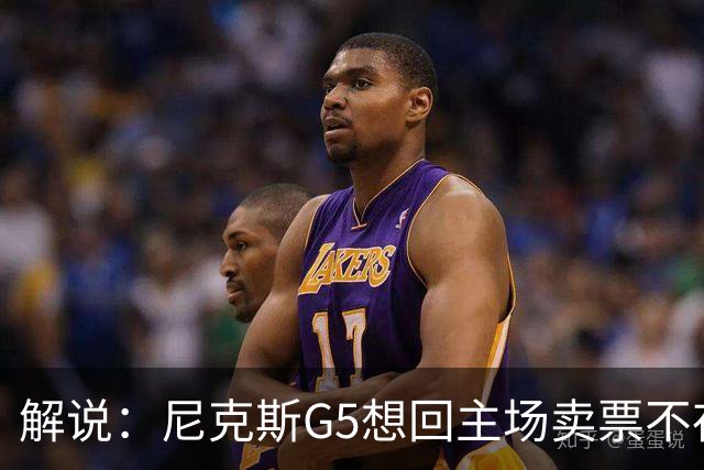 解说：尼克斯G5想回主场卖票不存在 马刺G4被钉上历史耻辱柱