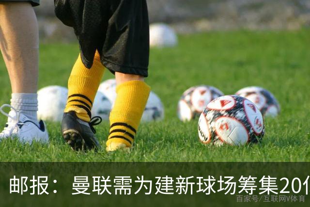 邮报：曼联需为建新球场筹集20亿镑 或出售冠名权