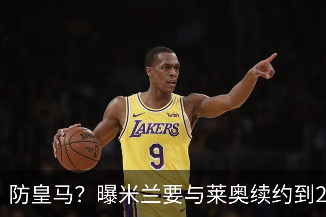 防皇马？曝米兰要与莱奥续约到2027 违约金升到2亿