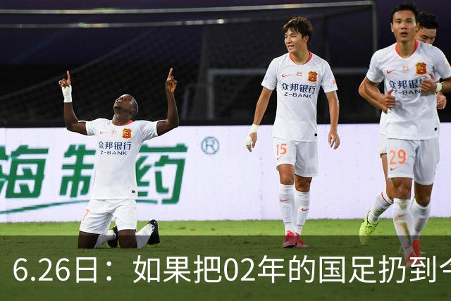 6.26日：如果把02年的国足扔到今儿的美加墨世界杯，注定会被欧美球队狠狠抛弃，0，6